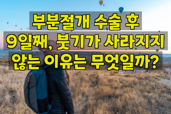 부분절개 수술 후 9일째, 붓기가 사라지지 않는 이유는 무엇일까?